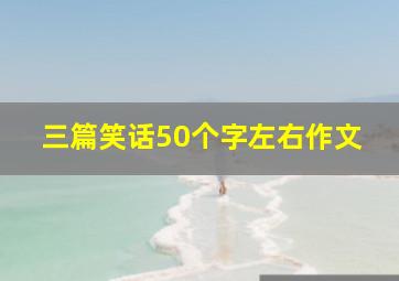 三篇笑话50个字左右作文