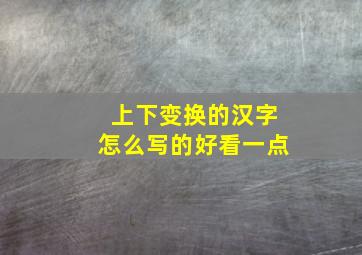 上下变换的汉字怎么写的好看一点