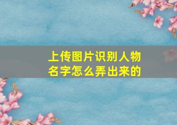 上传图片识别人物名字怎么弄出来的