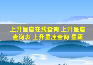 上升星座在线查询 上升星座查询表 上升星座查询 星籁