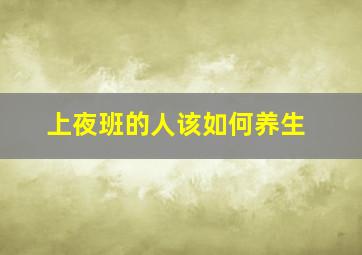 上夜班的人该如何养生