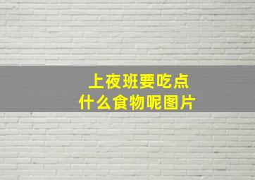 上夜班要吃点什么食物呢图片