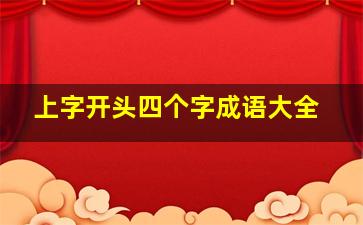 上字开头四个字成语大全