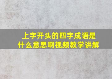 上字开头的四字成语是什么意思啊视频教学讲解