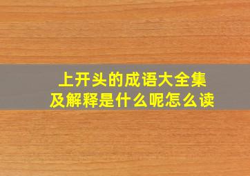 上开头的成语大全集及解释是什么呢怎么读