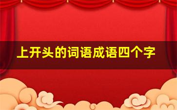 上开头的词语成语四个字