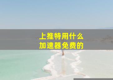 上推特用什么加速器免费的