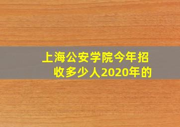 上海公安学院今年招收多少人2020年的