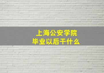 上海公安学院毕业以后干什么