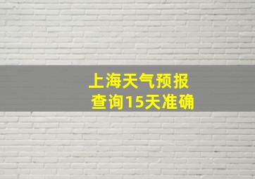 上海天气预报查询15天准确