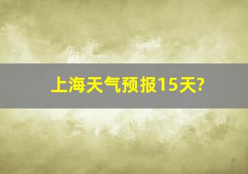 上海天气预报15天?