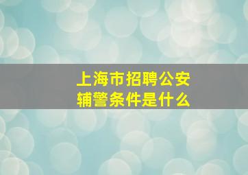 上海市招聘公安辅警条件是什么