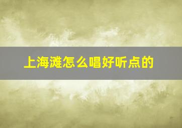 上海滩怎么唱好听点的