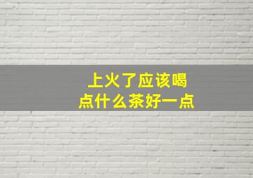 上火了应该喝点什么茶好一点