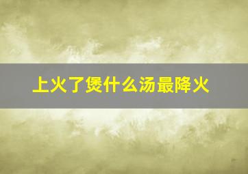 上火了煲什么汤最降火