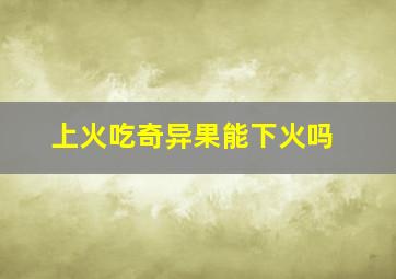 上火吃奇异果能下火吗