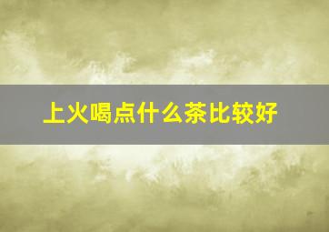 上火喝点什么茶比较好