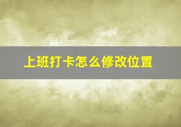 上班打卡怎么修改位置