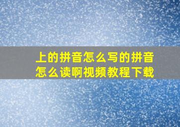 上的拼音怎么写的拼音怎么读啊视频教程下载