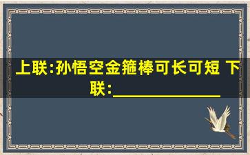 上联:孙悟空金箍棒可长可短 下联:_______________