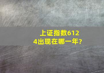 上证指数6124出现在哪一年?