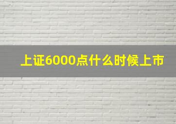 上证6000点什么时候上市