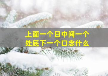 上面一个日中间一个处底下一个口念什么