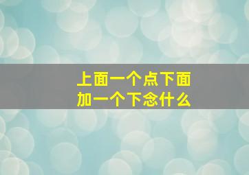 上面一个点下面加一个下念什么