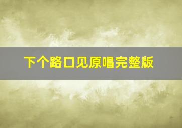 下个路口见原唱完整版