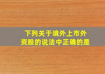 下列关于境外上市外资股的说法中正确的是