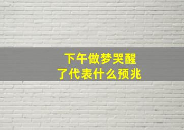 下午做梦哭醒了代表什么预兆