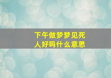 下午做梦梦见死人好吗什么意思