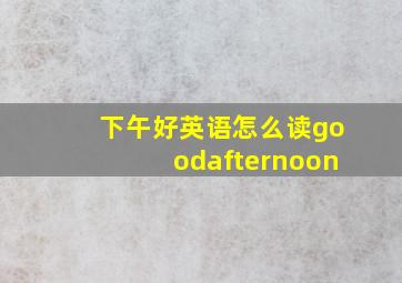 下午好英语怎么读goodafternoon