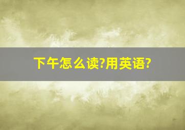 下午怎么读?用英语?