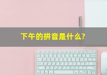 下午的拼音是什么?