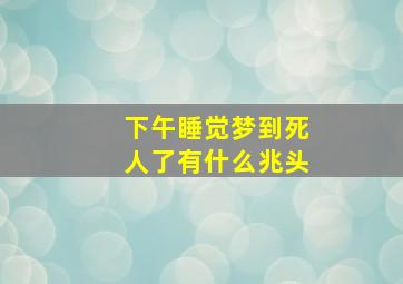 下午睡觉梦到死人了有什么兆头