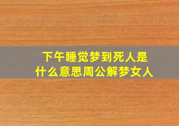 下午睡觉梦到死人是什么意思周公解梦女人