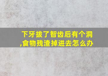 下牙拔了智齿后有个洞,食物残渣掉进去怎么办