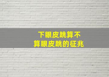 下眼皮跳算不算眼皮跳的征兆