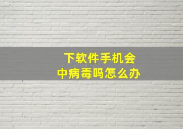 下软件手机会中病毒吗怎么办