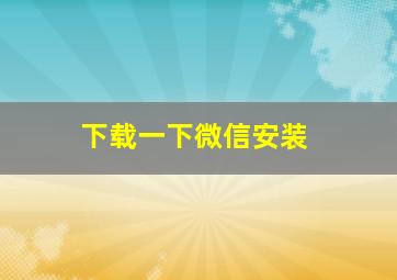 下载一下微信安装