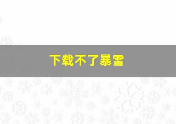 下载不了暴雪