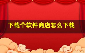 下载个软件商店怎么下载