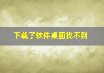 下载了软件桌面找不到