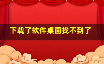 下载了软件桌面找不到了