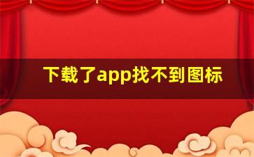 下载了app找不到图标