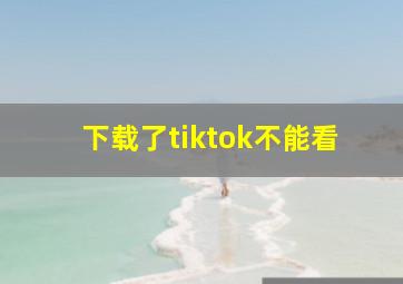 下载了tiktok不能看