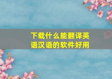 下载什么能翻译英语汉语的软件好用