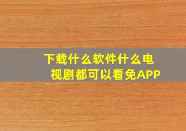 下载什么软件什么电视剧都可以看免APP