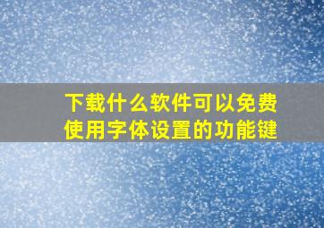 下载什么软件可以免费使用字体设置的功能键